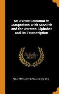 An Avesta Grammar in Comparison with Sanskrit and the Avestan Alphabet and Its Transcription