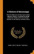 A History of Mississippi: From the Discovery of the Great River by Hernando Desoto, Including the Earliest Settlement Made by the French Under I