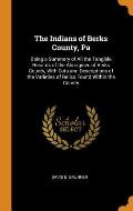 The Indians of Berks County, Pa: Being a Summary of All the Tangible Records of the Aborigines of Berks County, with Cuts and Descriptions of the Vari