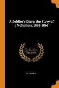 A Soldier's Diary; The Story of a Volunteer, 1862-1865