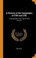 A History of the Campaigns of 1780 and 1781: In the Southern Provinces of North America