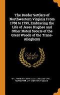 The Border Settlers of Northwestern Virginia from 1768 to 1795, Embracing the Life of Jesse Hughes and Other Noted Scouts of the Great Woods of the Tr