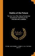 Dublin of the Future: The New Town Plan, Being the Scheme Awarded Teh First Prize in the International Competition