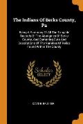 The Indians of Berks County, Pa: Being a Summary of All the Tangible Records of the Aborigines of Berks County, and Contaning Cuts and Descriptions of