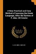 A New Practical and Easy Method of Learning the Greek Language, After the System of F. Ahn. 1st Course