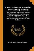 A Practical Course in Wooden Boat and Ship Building: The Fundamental Principles and Practical Methods Described in Detail, Especially Written for Carp