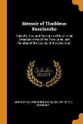 Memoir of Thaddeus Kosciuszko: Poland's Hero and Patriot, an Officer in the American Army of the Revolution, and Member of the Society of the Cincinn