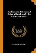 Australasian Tokens and Coins; A Handbook by Dr. Arthur Andrews ..