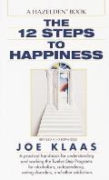 The Twelve Steps to Happiness: A Practical Handbook for Understanding and Working the Twelve Step Programs for Alcoholism, Codependency, Eating Disor