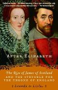 After Elizabeth The Rise of James of Scotland & the Struggle for the Throne of England