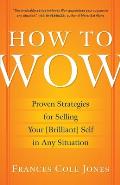 How to Wow: Proven Strategies for Selling Your [Brilliant] Self in Any Situation