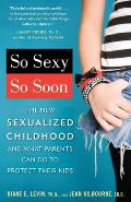 So Sexy So Soon: The New Sexualized Childhood and What Parents Can Do to Protect Their Kids