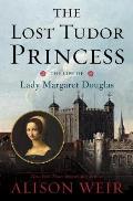 Lost Tudor Princess The Life of Margaret Douglas of Scotland