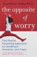 Opposite of Worry The Playful Parenting Approach to Childhood Anxieties & Fears