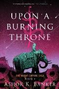 Upon a Burning Throne Burnt Empire Saga Book 1