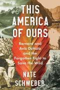 This America Of Ours Bernard & Avis DeVoto & the Forgotten Fight to Save the Wild