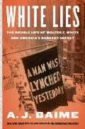 White Lies The Double Life of Walter F White & Americas Darkest Secret