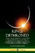 Kings Dethroned: A History of the Evolution of Astronomy from the Time of the Roman Empire Up to the Present Day; Showing It to Be an A