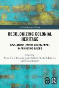 Decolonizing Colonial Heritage: New Agendas, Actors and Practices in and beyond Europe