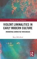 Violent Liminalities in Early Modern Culture: Inhabiting Contested Thresholds