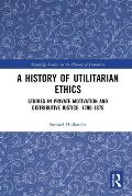 A History of Utilitarian Ethics: Studies in Private Motivation and Distributive Justice, 1700-1875