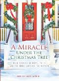Miracle Under the Christmas Tree Real Stories of Hope Faith & the True Gifts of the Season