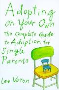 Adopting on Your Own The Complete Guide to Adoption for Single Parents