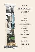 Can Democracy Work A Short History of a Radical Idea from Ancient Athens to Our World