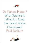 Do Fathers Matter What Science Is Telling Us About the Parent Weve Overlooked