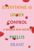 Everything Is Under Control A Memoir with Recipes