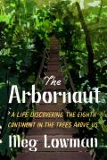 Arbornaut: A Life Discovering the Eighth Continent in the Trees Above Us