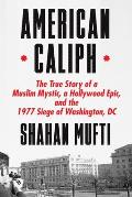 American Caliph The True Story of a Muslim Mystic a Hollywood Epic & the 1977 Siege of Washington DC