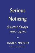 Serious Noticing Selected Essays 1997 2019