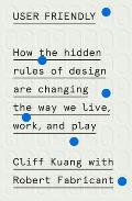 User Friendly How the Hidden Rules of Design Are Changing the Way We Live Work & Play