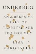 Underbug An Obsessive Tale of Termites & Technology