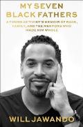 My Seven Black Fathers A Young Activists Memoir of Race Family & the Mentors Who Made Him Whole