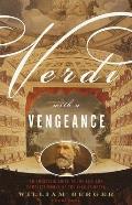 Verdi with a Vengeance An Energetic Guide to the Life & Complete Works of the King of Opera