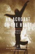 Acrobat of the Heart A Physical Approach to Acting Inspired by the Work of Jerzy Grotowski