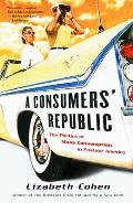 Consumers Republic The Politics of Mass Consumption in Postwar America