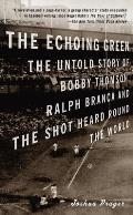 Echoing Green The Untold Story of Bobby Thomson Ralph Branca & the Shot Heard Round the World