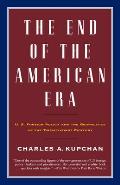 The End of the American Era: U.S. Foreign Policy and the Geopolitics of the Twenty-First Century