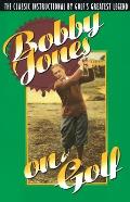 Bobby Jones on Golf: The Classic Instructional by Golf's Greatest Legend