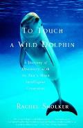 To Touch a Wild Dolphin A Journey of Discovery with the Seas Most Intelligent Creatures