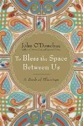 To Bless the Space Between Us A Book of Blessings