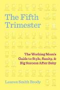 Fifth Trimester The Working Moms Guide to Style Sanity & Big Success After Baby