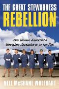 Great Stewardess Rebellion How Women Launched a Workplace Revolution at 30000 Feet