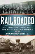 Railroaded the Transcontinentals & the Making of Modern America