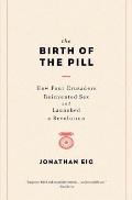 Birth of the Pill How Four Crusaders Reinvented Sex & Launched a Revolution