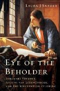 Eye of the Beholder Johannes Vermeer Antoni Van Leeuwenhoek & the Reinvention of Seeing