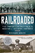 Railroaded The Transcontinentals & the Making of Modern America